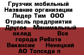 Грузчик мобильный › Название организации ­ Лидер Тим, ООО › Отрасль предприятия ­ Другое › Минимальный оклад ­ 14 000 - Все города Работа » Вакансии   . Ненецкий АО,Топседа п.